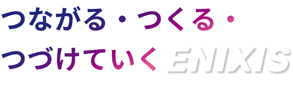 つながる・つくる・ つづけていく ENIXIS